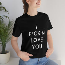 Load image into Gallery viewer, I F*CKIN LOVE YOU - Unisex Jersey Short Sleeve Tee (White on Black)
